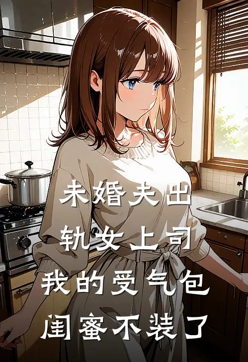 未婚夫出轨女上司，我的受气包闺蜜不装了