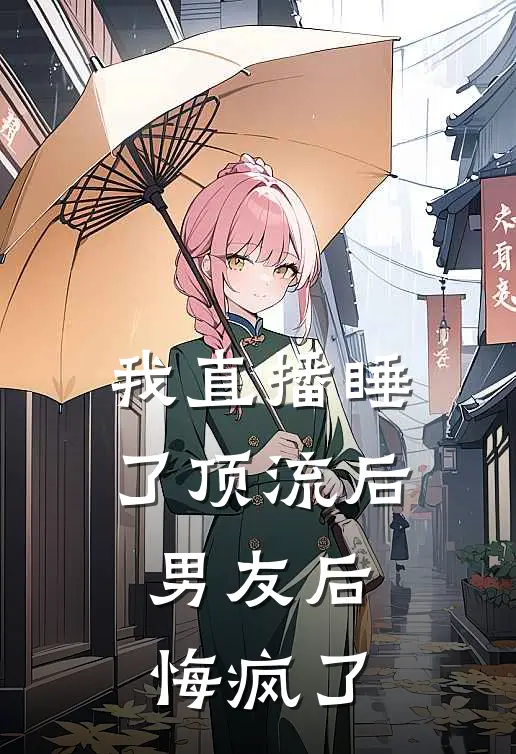 我直播睡了顶流后，男友后悔疯了