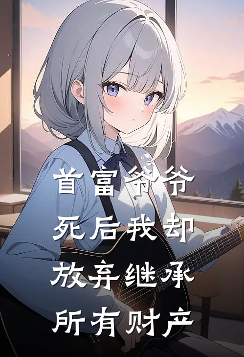 首富爷爷死后我却放弃继承所有财产
