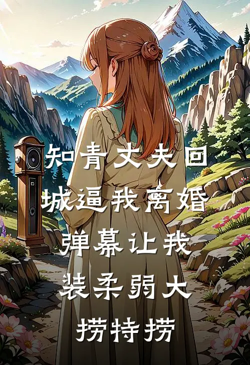 知青丈夫回城逼我离婚，弹幕让我装柔弱大捞特捞