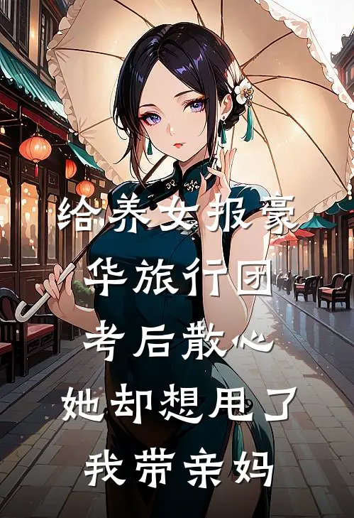 给养女报豪华旅行团考后散心，她却想甩了我带亲妈