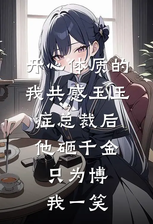 开心体质的我共感玉玉症总裁后，他砸千金只为博我一笑