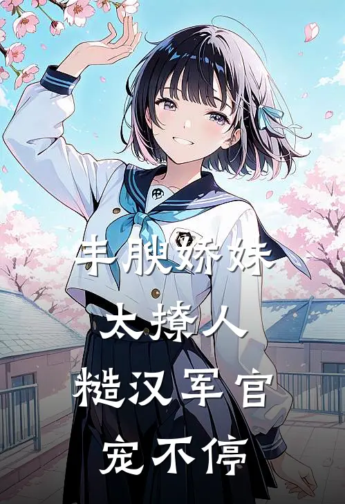 丰腴娇妹太撩人，糙汉军官宠不停