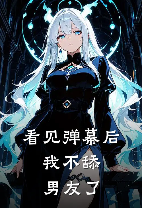 看见弹幕后，我不舔男友了抖音热门免费小说在线看_完本小说阅读看见弹幕后，我不舔男友了(抖音热门)