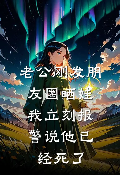 老公刚发朋友圈晒娃，我立刻报警说他已经死了