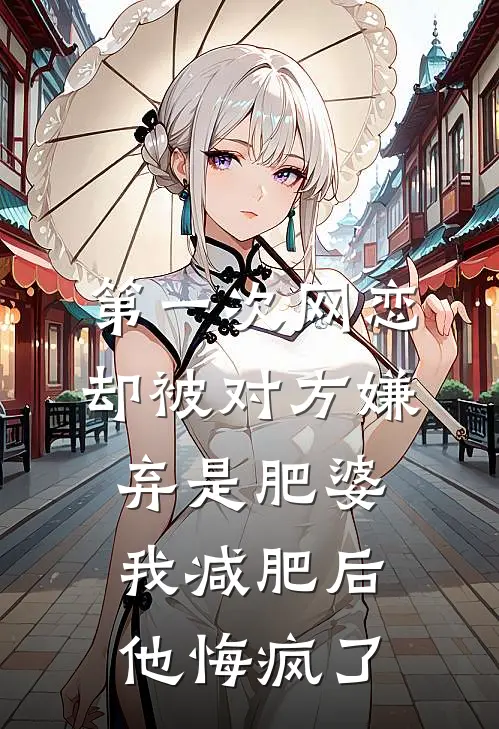 第一次网恋，却被对方嫌弃是肥婆，我减肥后他悔疯了