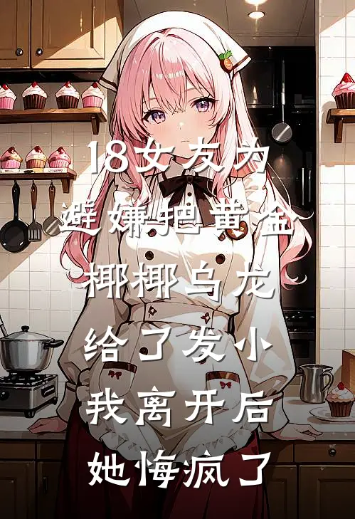 18女友为避嫌把黄金椰椰乌龙给了发小，我离开后她悔疯了