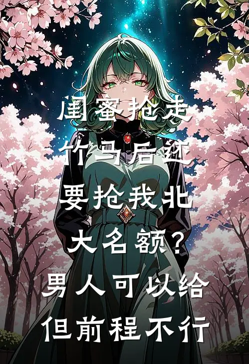 闺蜜抢走竹马后还要抢我北大名额？男人可以给但前程不行