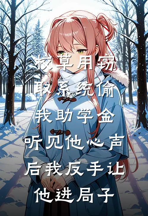 校草用窃取系统偷我助学金，听见他心声后我反手让他进局子