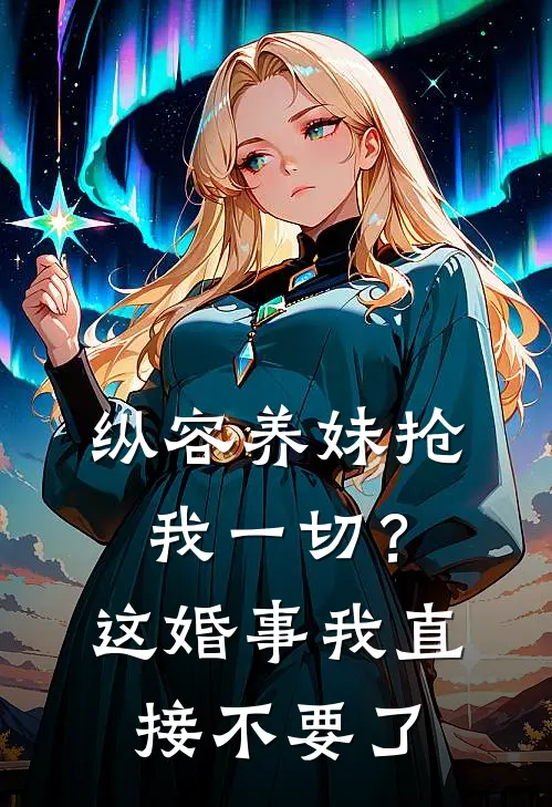 纵容养妹抢我一切？这婚事我直接不要了