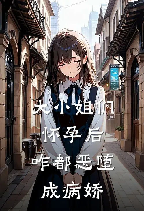 大小姐们怀孕后，咋都恶堕成病娇