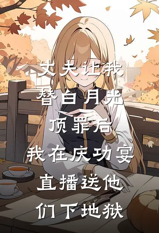 丈夫让我替白月光顶罪后，我在庆功宴直播送他们下地狱