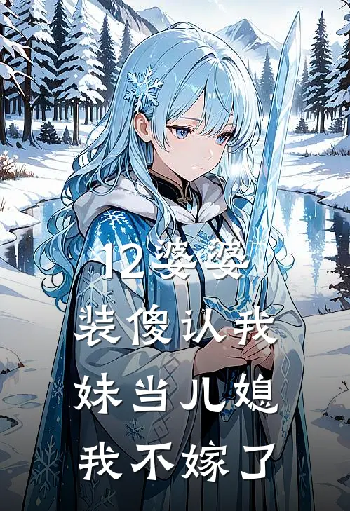 12婆婆装傻认我妹当儿媳，我不嫁了