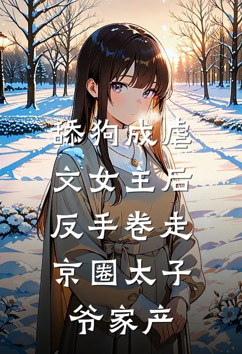 舔狗成虐文女主后，反手卷走京圈太子爷家产