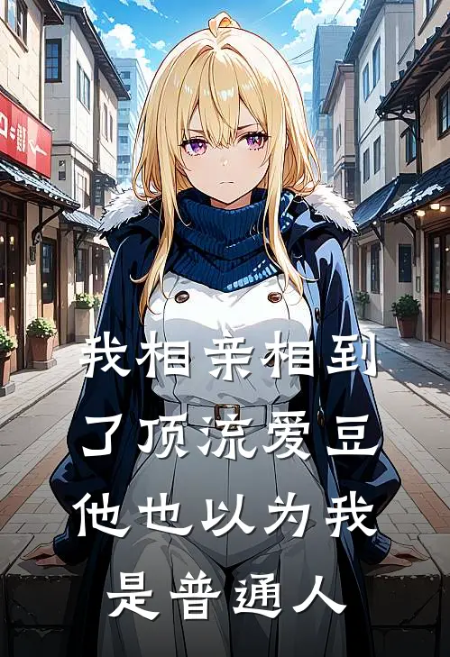 我相亲相到了顶流爱豆，他也以为我是普通人