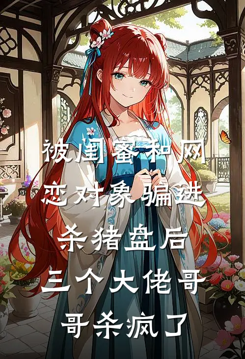 被闺蜜和网恋对象骗进杀猪盘后，三个大佬哥哥杀疯了
