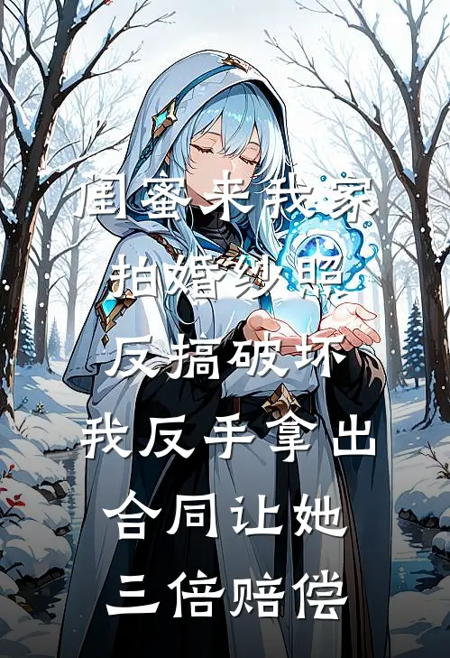闺蜜来我家拍婚纱照反搞破坏，我反手拿出合同让她三倍赔偿