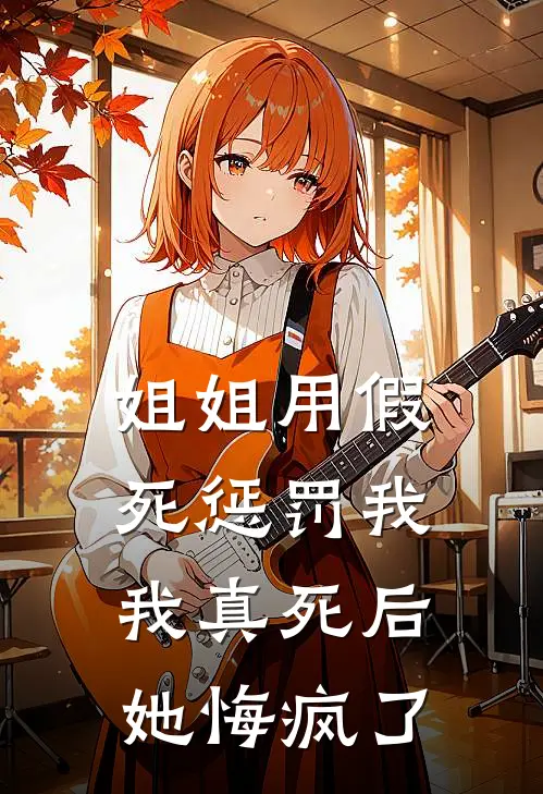 姐姐用假死惩罚我，我真死后她悔疯了