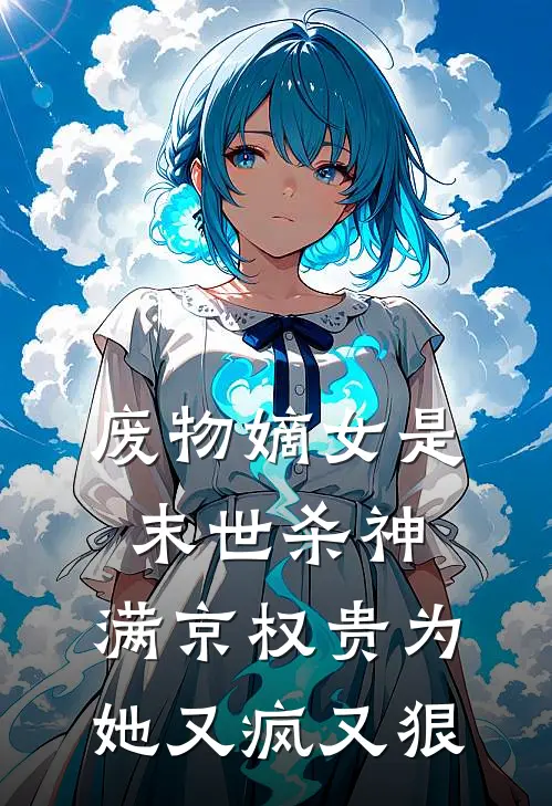 废物嫡女是末世杀神，满京权贵为她又疯又狠