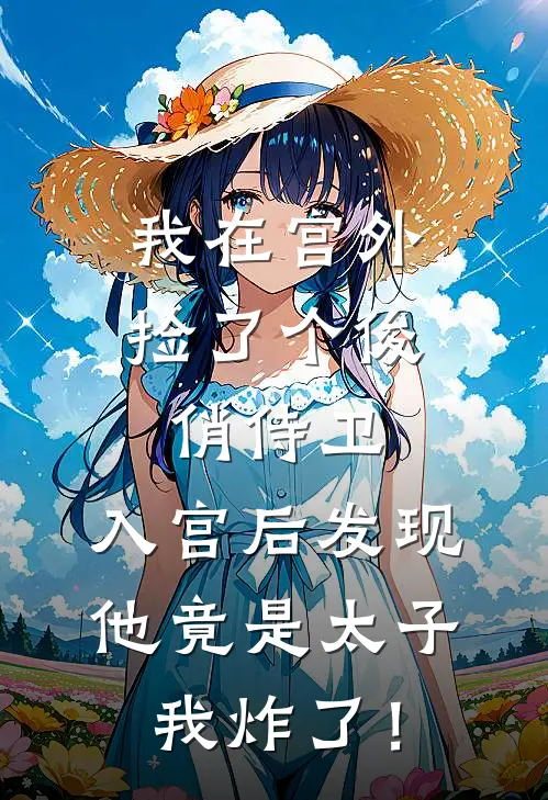 我在宫外捡了个俊俏侍卫，入宫后发现他竟是太子，我炸了！