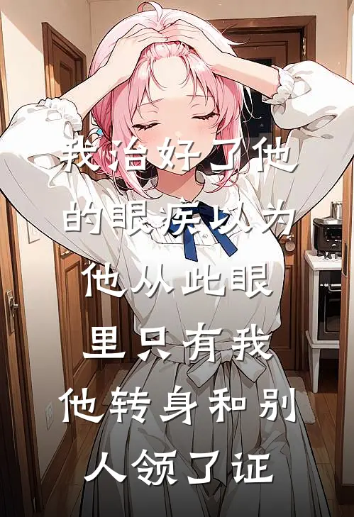 我治好了他的眼疾以为他从此眼里只有我，他转身和别人领了证