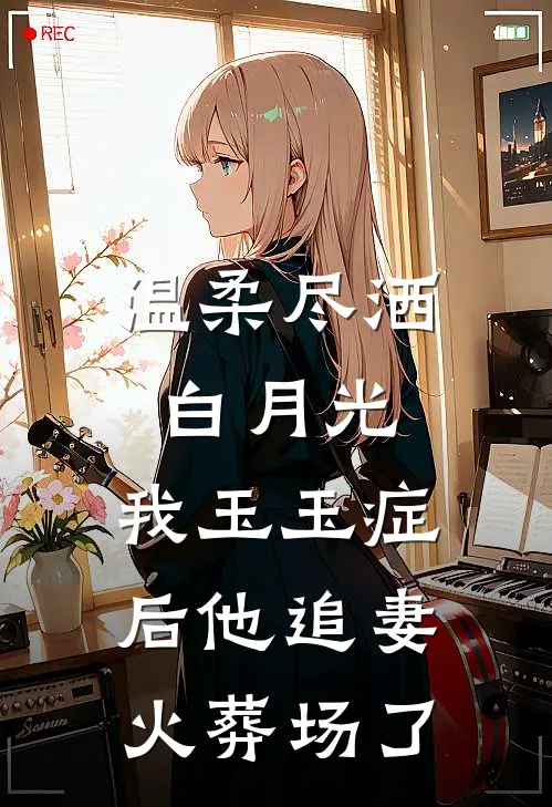 温柔尽洒白月光，我玉玉症后他追妻火葬场了