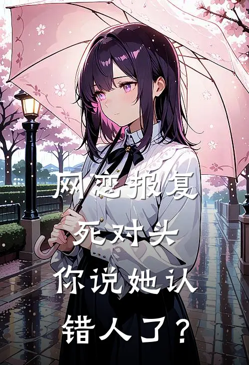 网恋报复死对头，你说她认错人了？
