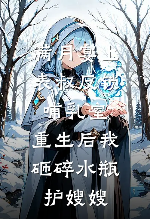 满月宴上表叔反锁哺乳室，重生后我砸碎水瓶护嫂嫂