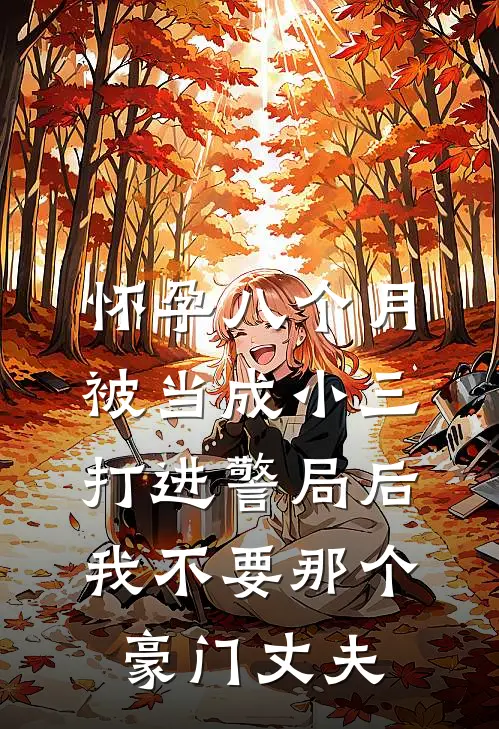 怀孕八个月被当成小三打进警局后，我不要那个豪门丈夫