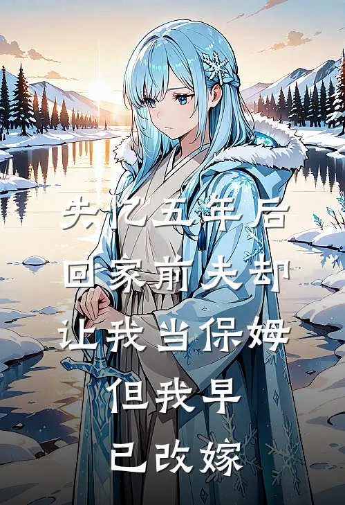 失忆五年后回家前夫却让我当保姆，但我早已改嫁