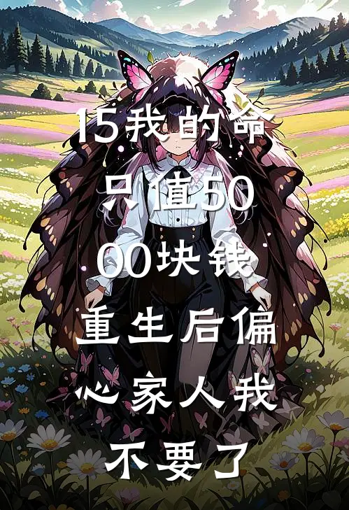 15我的命只值5000块钱，重生后偏心家人我不要了
