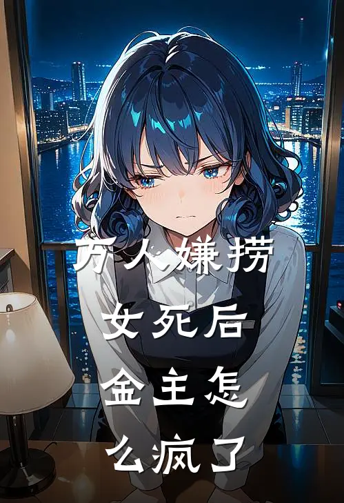 万人嫌捞女死后，金主怎么疯了