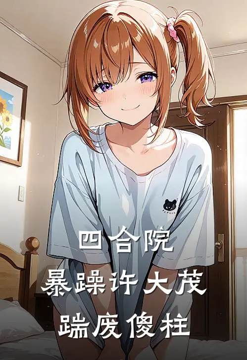 四合院：暴躁许大茂，踹废傻柱