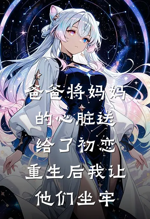 爸爸将妈妈的心脏送给了初恋，重生后我让他们坐牢