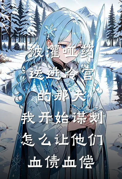 被灌哑药送进冷宫的那天，我开始谋划怎么让他们血债血偿