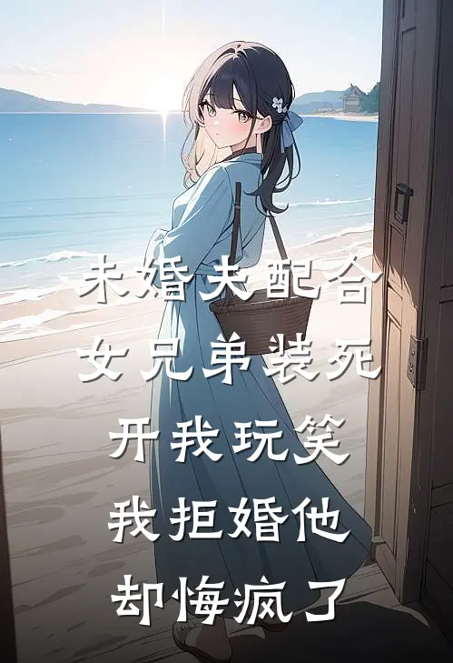 未婚夫配合女兄弟装死开我玩笑，我拒婚他却悔疯了