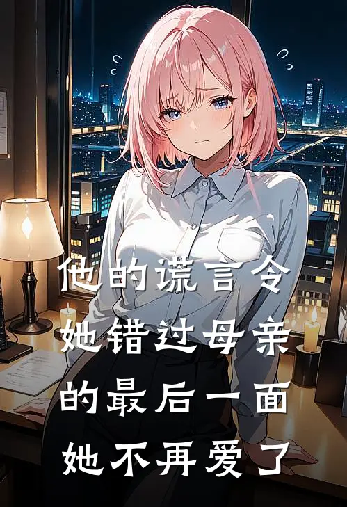 他的谎言令她错过母亲的最后一面，她不再爱了