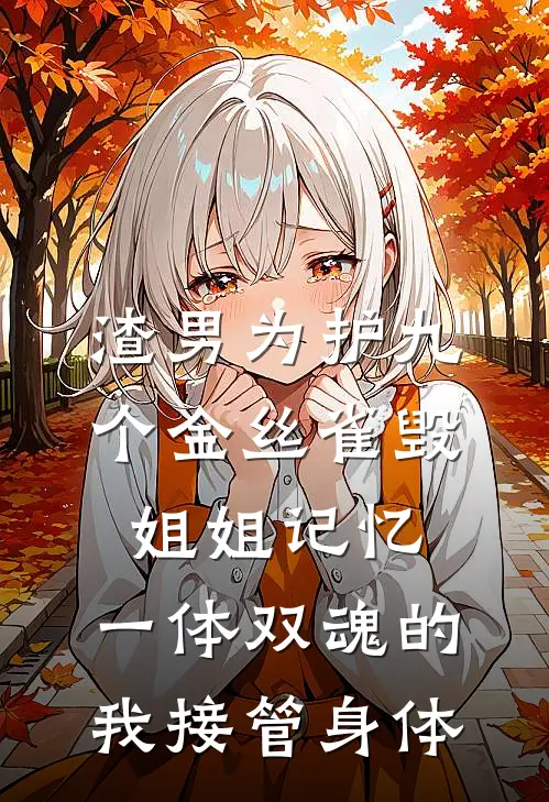 渣男为护九个金丝雀毁姐姐记忆，一体双魂的我接管身体