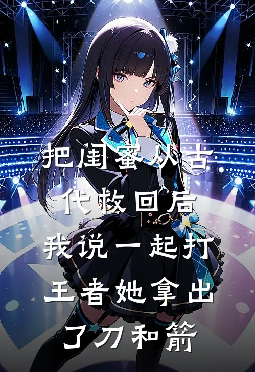 把闺蜜从古代救回后，我说一起打王者她拿出了刀和箭