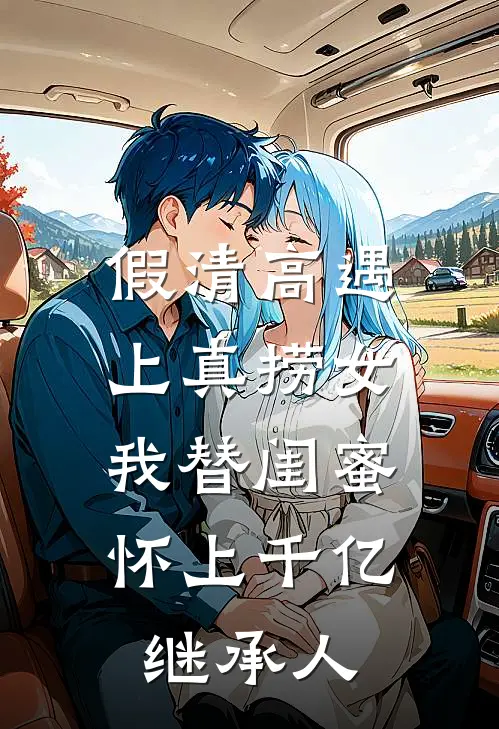 假清高遇上真捞女，我替闺蜜怀上千亿继承人