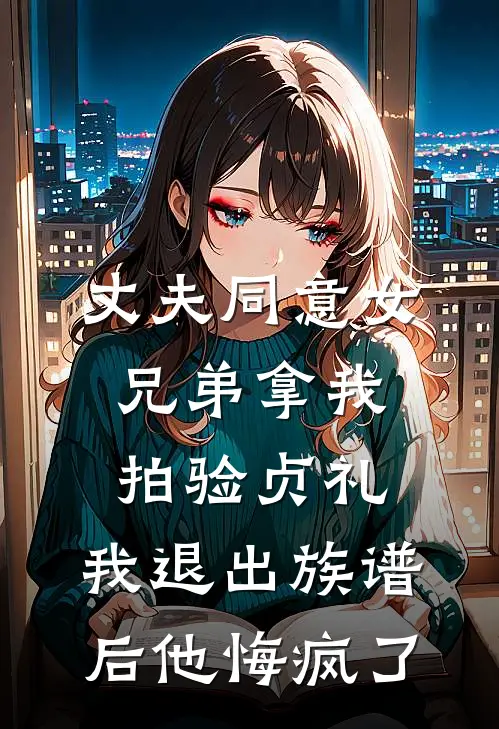丈夫同意女兄弟拿我拍验贞礼，我退出族谱后他悔疯了