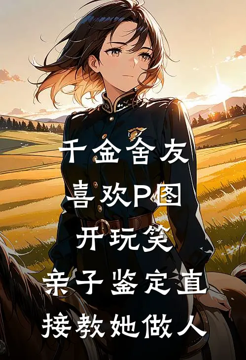千金舍友喜欢P图开玩笑，亲子鉴定直接教她做人