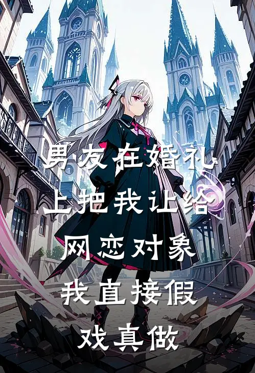 男友在婚礼上把我让给网恋对象，我直接假戏真做