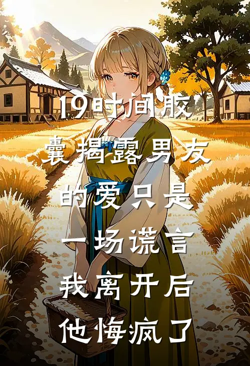 19时间胶囊揭露男友的爱只是一场谎言，我离开后他悔疯了