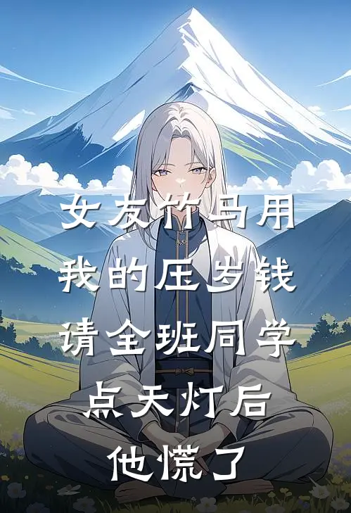 女友竹马用我的压岁钱请全班同学点天灯后，他慌了
