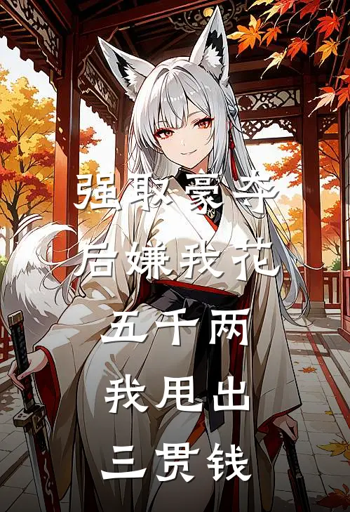 强取豪夺后嫌我花五千两，我甩出三贯钱