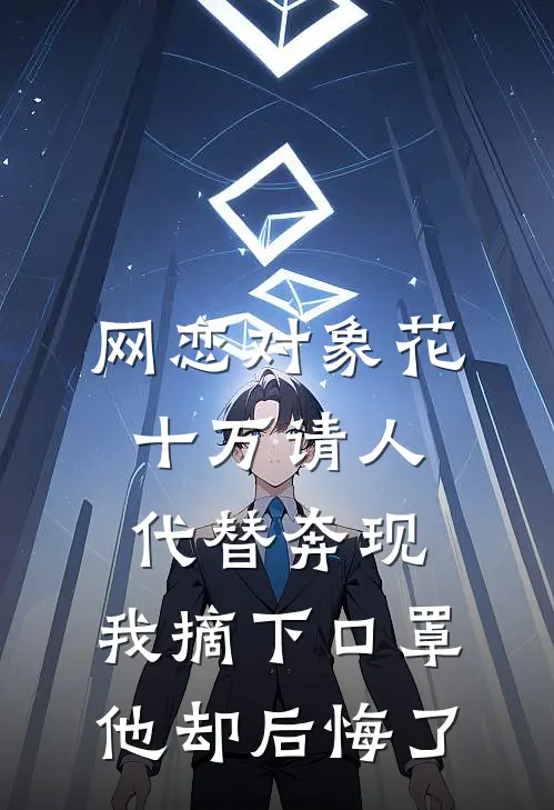 网恋对象花十万请人代替奔现，我摘下口罩他却后悔了