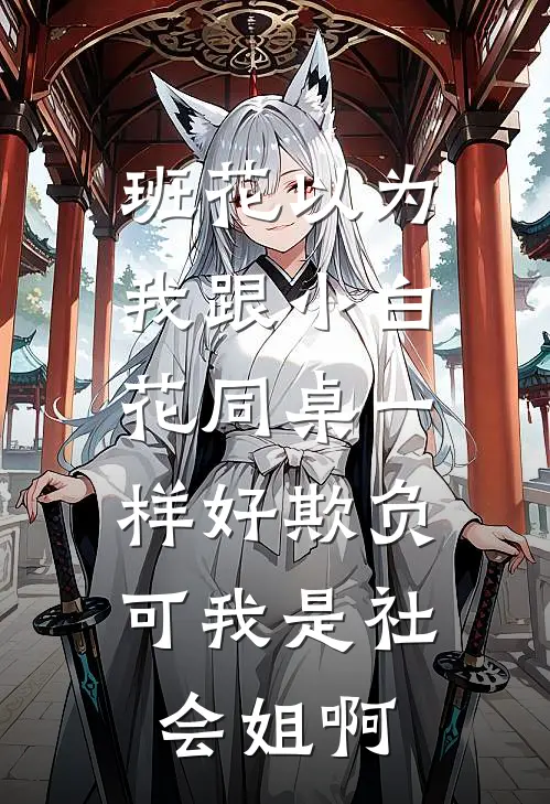 班花以为我跟小白花同桌一样好欺负，可我是社会姐啊