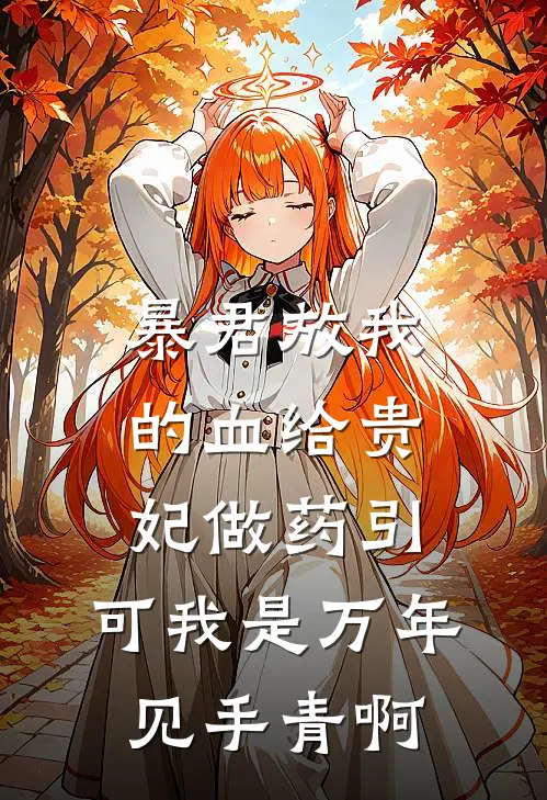 暴君放我的血给贵妃做药引，可我是万年见手青啊