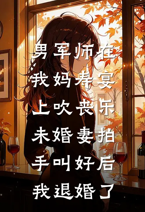 男军师在我妈寿宴上吹丧乐，未婚妻拍手叫好后我退婚了